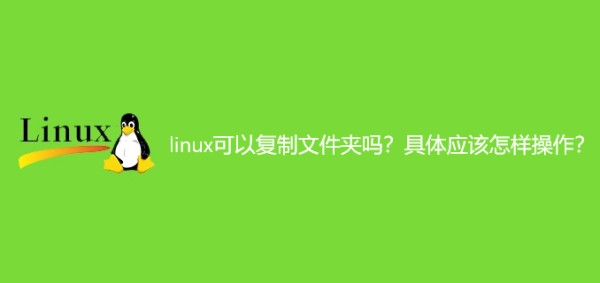 linux可以复制文件夹吗？具体应该怎样操作？