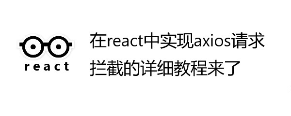 在react中实现axios请求拦截的详细教程来了