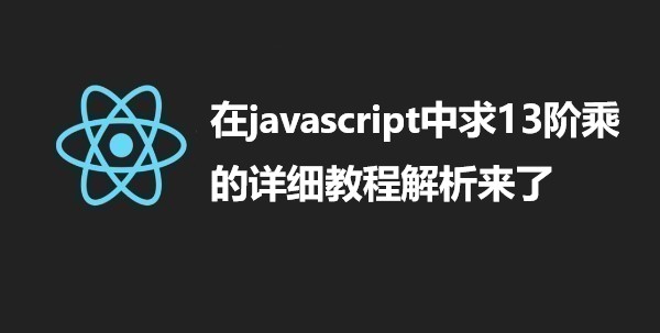  在javascript中求13阶乘的详细教程解析来了