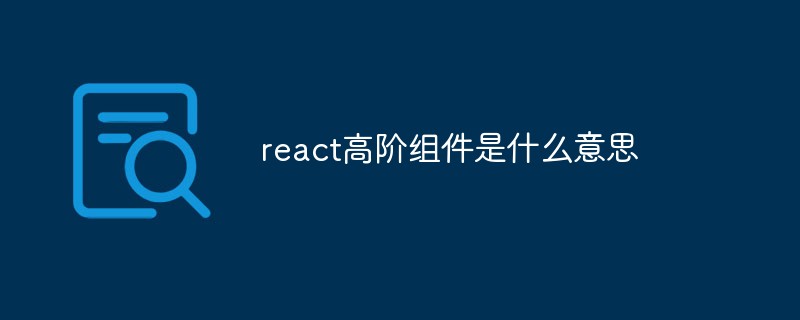 在react中高阶组件是什么？