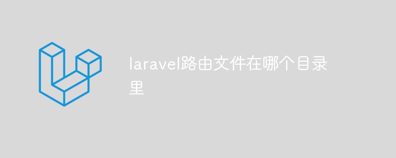 PHP知识：laravel路由文件在哪个目录？