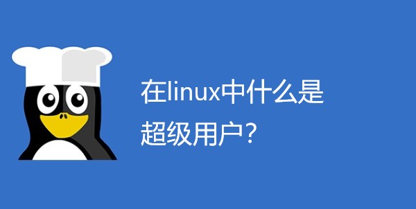 linux中的超级用户是什么？