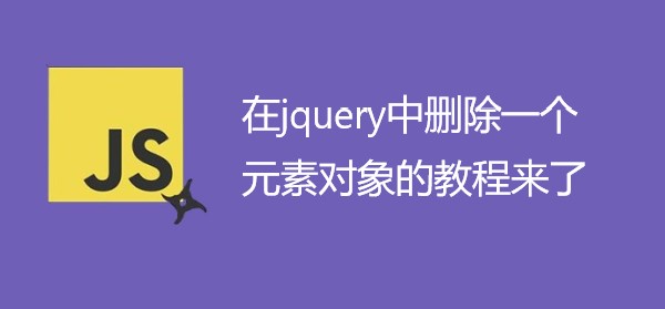 在jquery中删除一个元素对象的详细教程来了