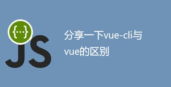 分享一下vue-cli与vue的区别