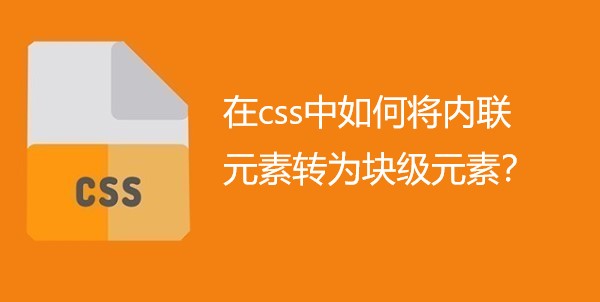 在css中如何将内联元素转为块级元素？