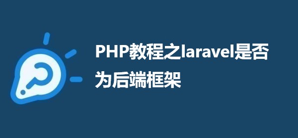 PHP教程之laravel是否为后端框架