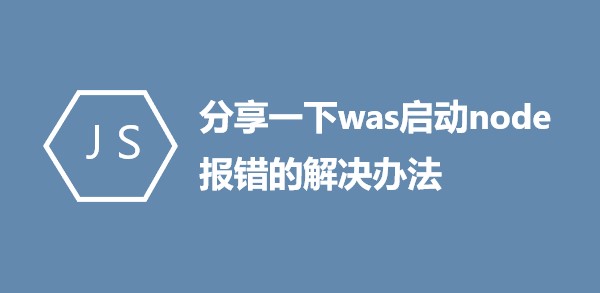 分享一下was启动node报错的解决办法